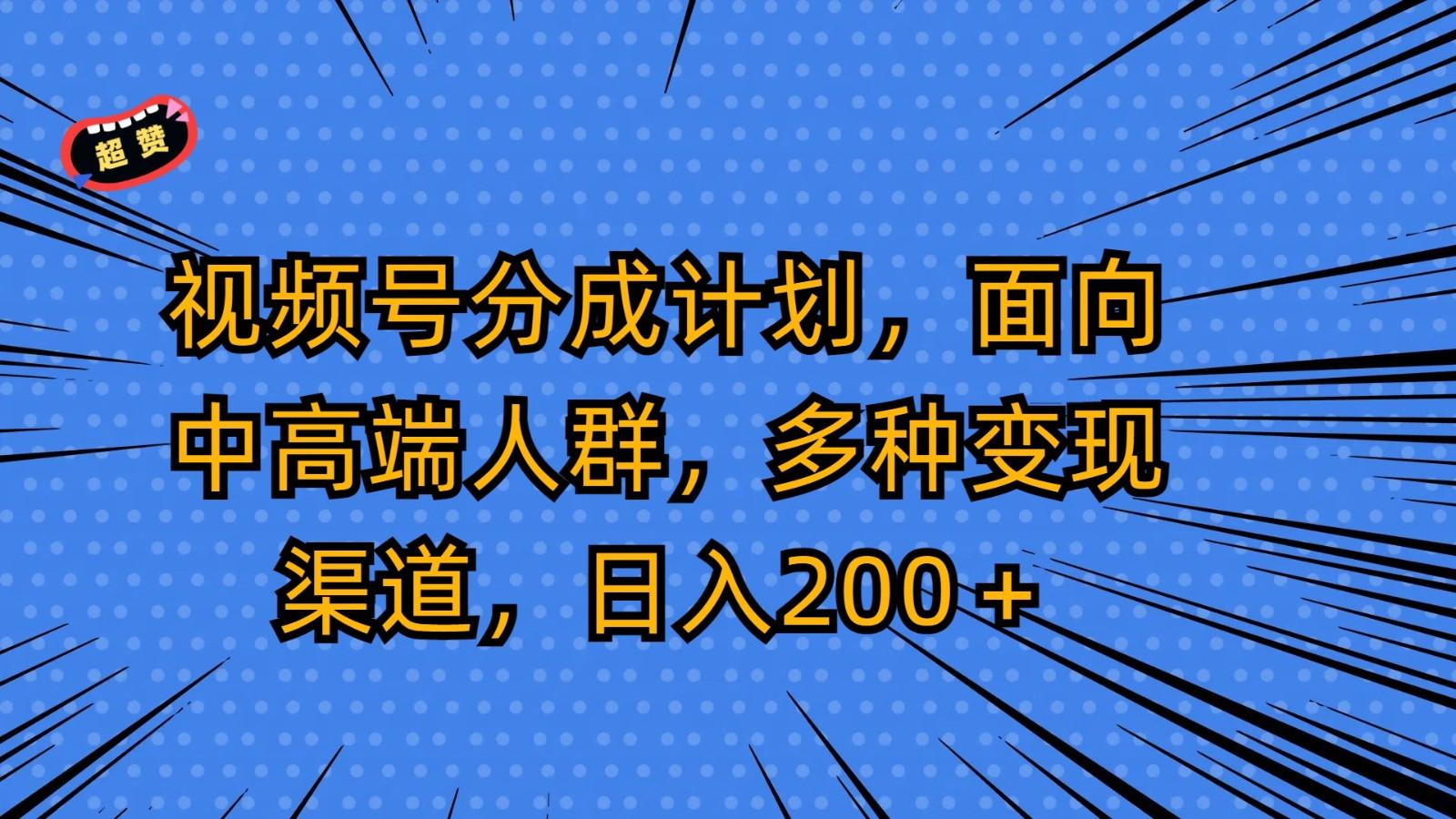 视频号分成计划，面向中高端人群，多种变现渠道，日入200＋-江南创业网