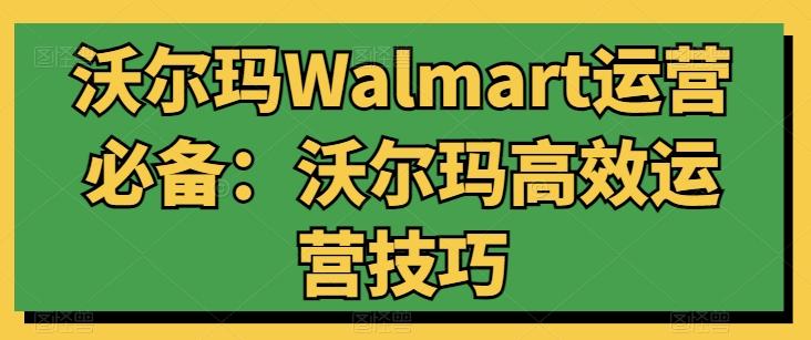沃尔玛Walmart运营必备：沃尔玛高效运营技巧-江南创业网