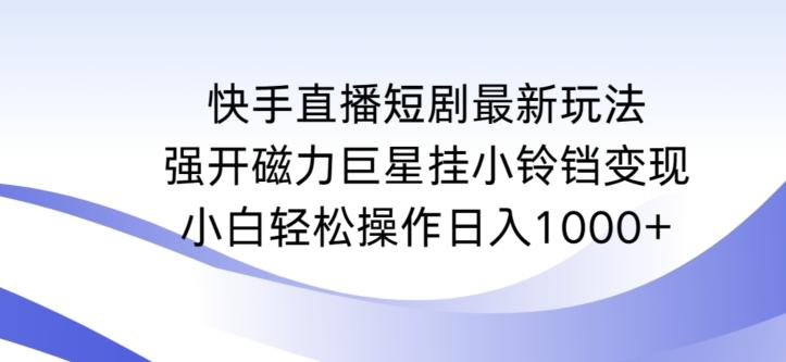快手直播短剧最新玩法，强开磁力巨星挂小铃铛变现，小白轻松操作日入1000+【揭秘】-江南创业网