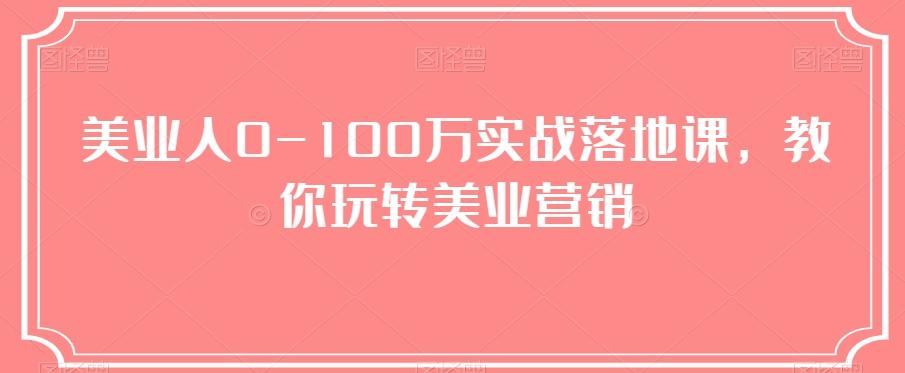 美业人0-100万实战落地课，教你玩转美业营销-江南创业网