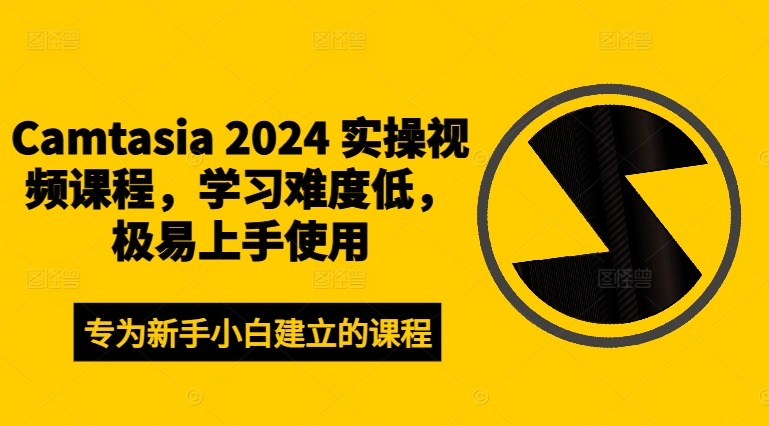 Camtasia 2024 实操视频课程，学习难度低，极易上手使用-江南创业网