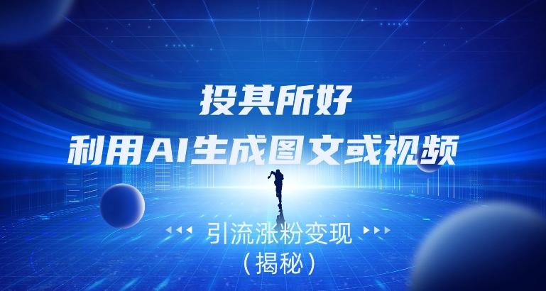 投其所好，利用AI生成图文或视频引流涨粉变现（揭秘）-江南创业网