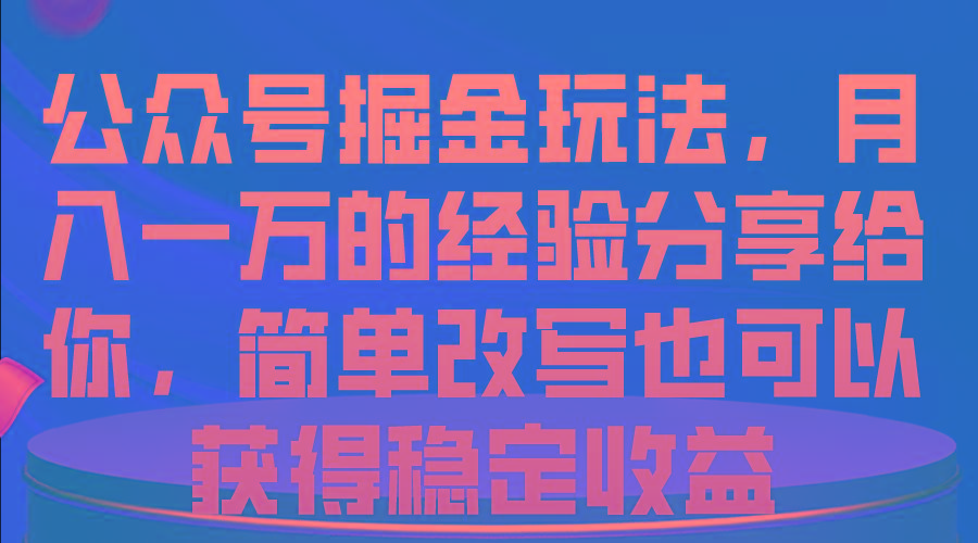 公众号掘金玩法，月入一万的经验分享给你，简单改写也可以获得稳定收益-江南创业网