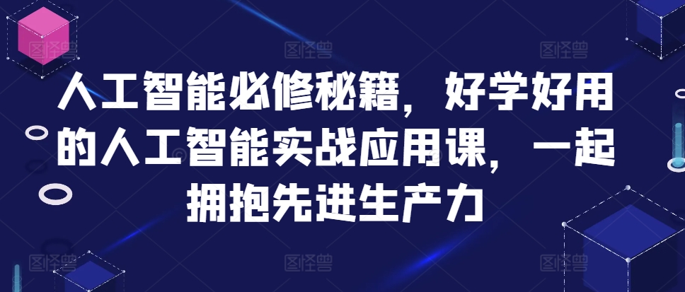 人工智能必修秘籍，好学好用的人工智能实战应用课，一起拥抱先进生产力-江南创业网