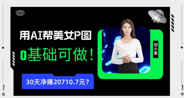 90后用AI帮美女P图，30天净赚20710.7元？0基础可做！-江南创业网