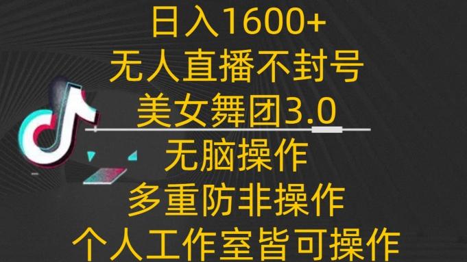 日入1600+，不封号无人直播美女舞团3.0，无脑操作多重防非操作，个人工作制皆可操作【揭秘】-江南创业网