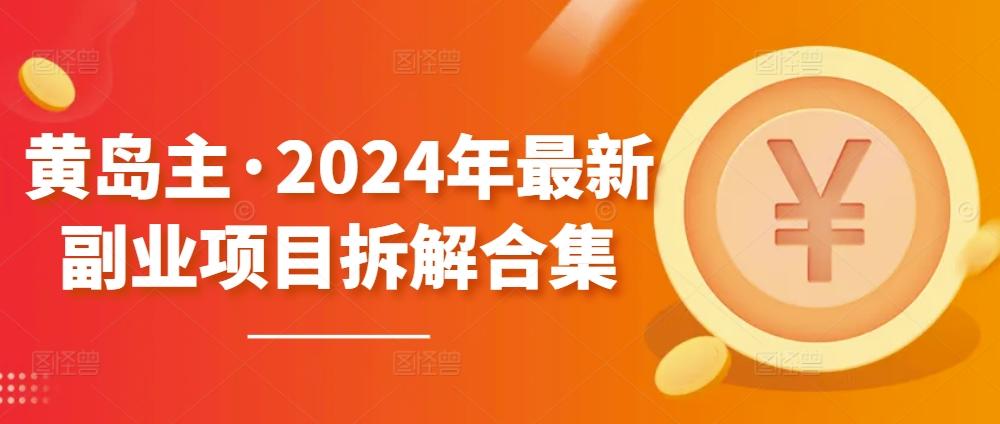 黄岛主·2024年最新副业项目拆解合集【无水印】-江南创业网