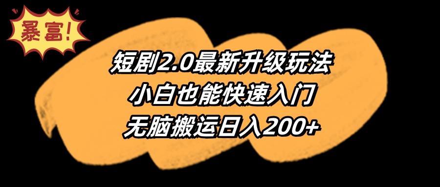 (9375期)短剧2.0最新升级玩法，小白也能快速入门，无脑搬运日入200+-江南创业网