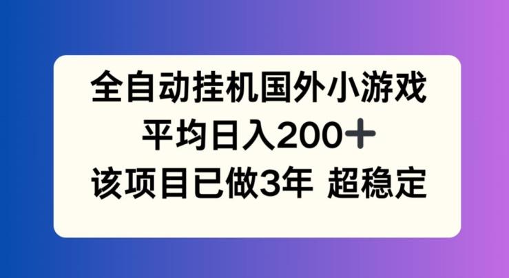 全自动挂机国外小游戏，平均日入200+，此项目已经做了3年 稳定持久【揭秘】-江南创业网