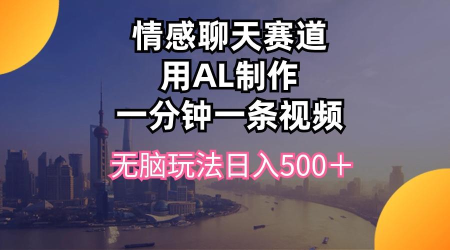 情感聊天赛道用al制作一分钟一条视频无脑玩法日入500＋-江南创业网