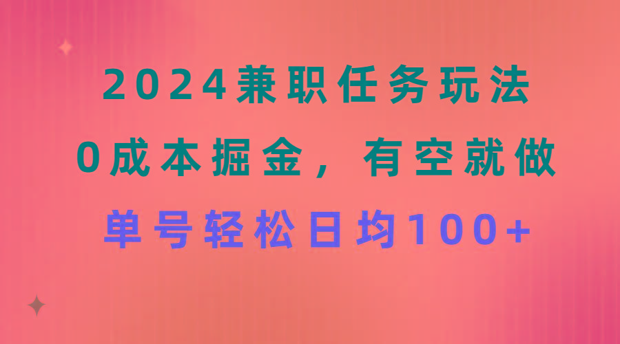 2024兼职任务玩法 0成本掘金，有空就做 单号轻松日均100+-江南创业网