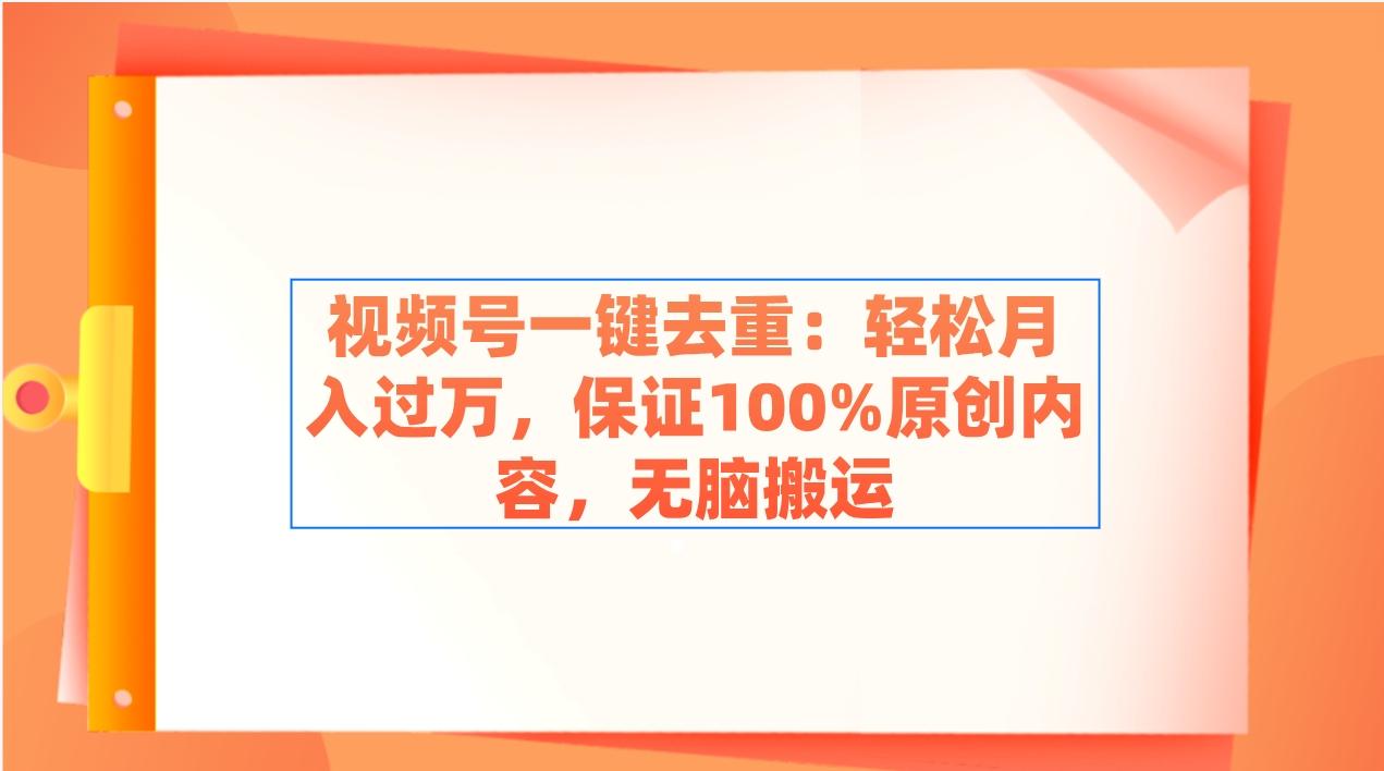 视频号一键去重：轻松月入过万，保证100%原创内容，无脑搬运-江南创业网