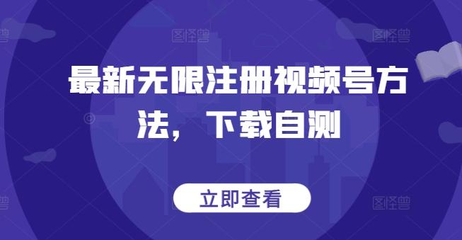 最新无限注册视频号方法，下载自测-江南创业网