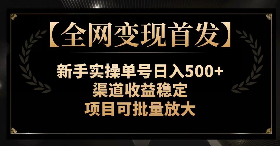 【全网变现首发】新手实操单号日入500+，渠道收益稳定，项目可批量放大【揭秘】-江南创业网