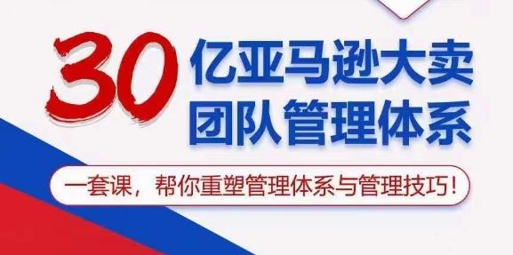 30亿亚马逊大卖团队管理体系，一套课，帮你重塑管理体系与管理技巧-江南创业网