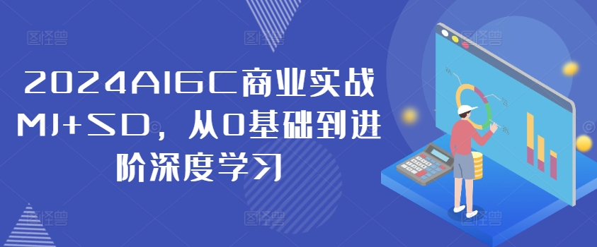 2024AIGC商业实战MJ+SD，从0基础到进阶深度学习-江南创业网