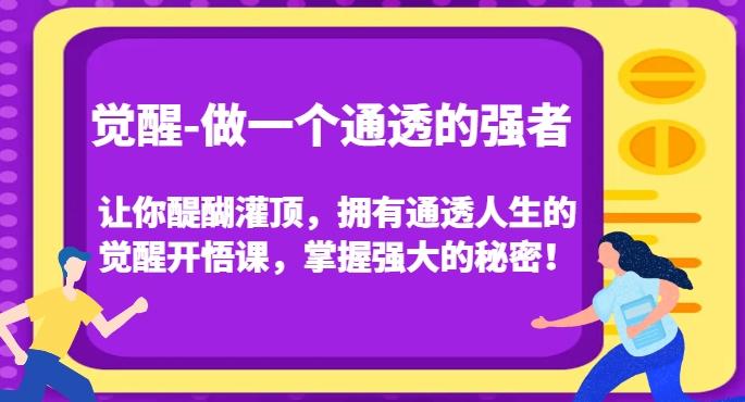 觉醒-做一个通透的强者，让你醍醐灌顶，拥有通透人生的觉醒开悟课，掌握强大的秘密！-江南创业网