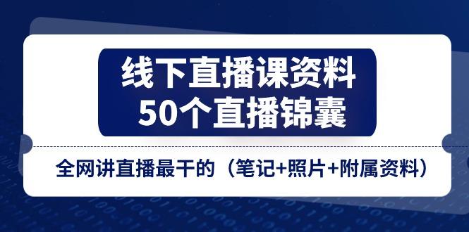 线下直播课资料、50个-直播锦囊，全网讲直播最干的(笔记+照片+附属资料-江南创业网