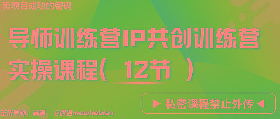 导师训练营3.0IP共创训练营私密实操课程(12节)-卖项目的密码成功秘诀-江南创业网
