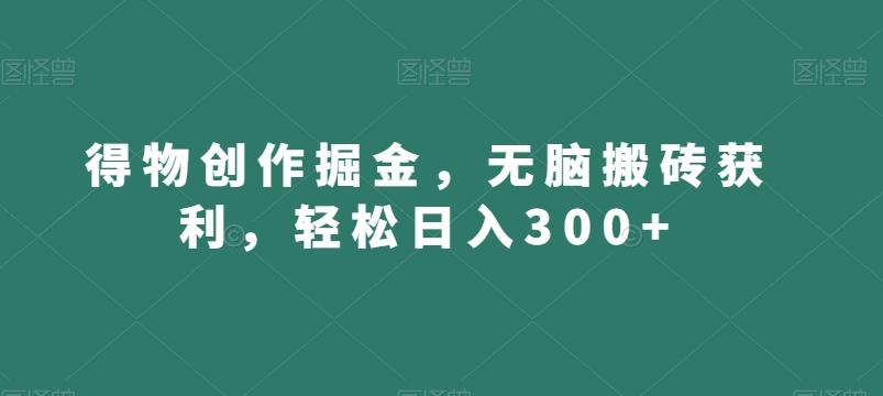 得物创作掘金，无脑搬砖获利，轻松日入300+【揭秘】-江南创业网
