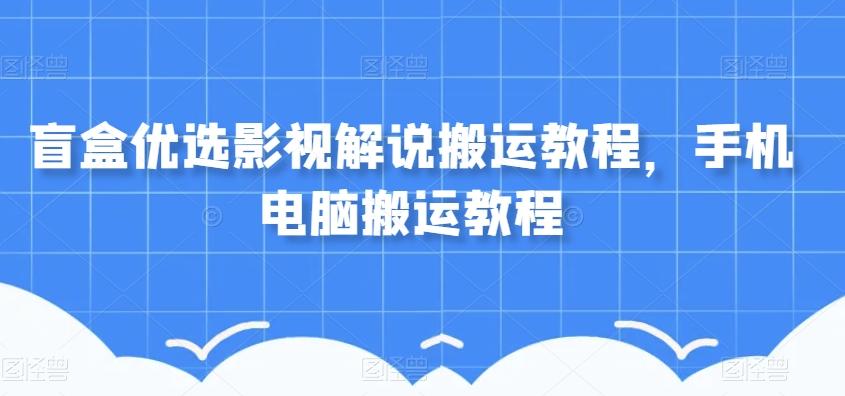 盲盒优选影视解说搬运教程，手机电脑搬运教程-江南创业网