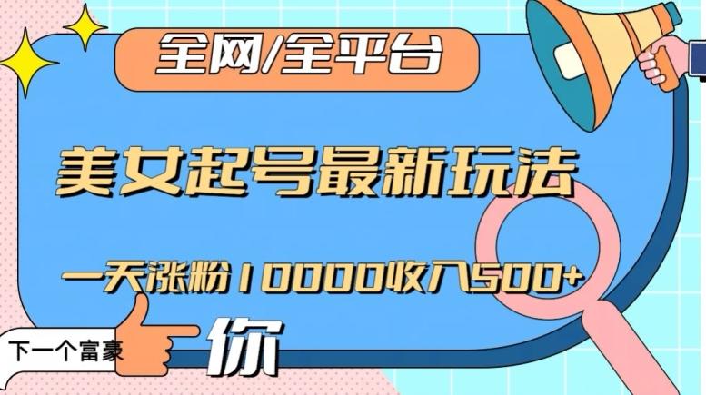 全网，全平台，美女起号最新玩法一天涨粉10000收入500+【揭秘】-江南创业网