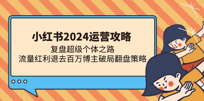 小红书2024运营攻略：复盘超级个体之路 流量红利退去百万博主破局翻盘-江南创业网