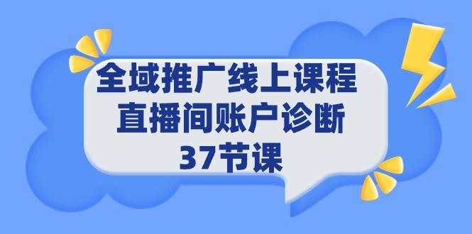 (9577期)全域推广线上课程 _ 直播间账户诊断 37节课-江南创业网