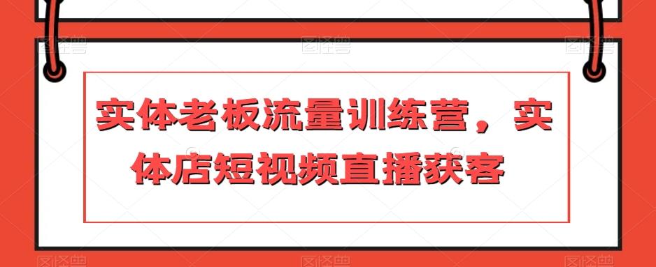 实体老板流量训练营，实体店短视频直播获客-江南创业网