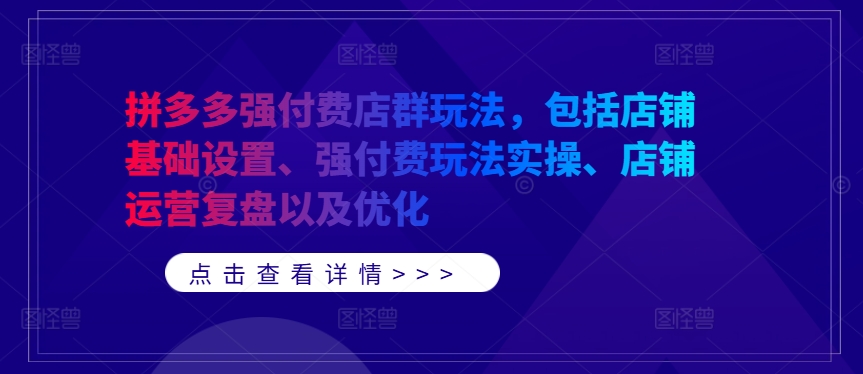 拼多多强付费店群玩法，包括店铺基础设置、强付费玩法实操、店铺运营复盘以及优化-江南创业网