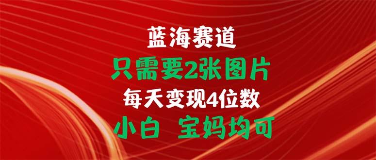 只需要2张图片 每天变现4位数 小白 宝妈均可-江南创业网