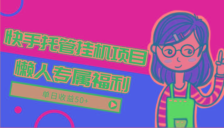 快手托管挂机项目-绿色正规懒人专属福利，单日收益50+-江南创业网