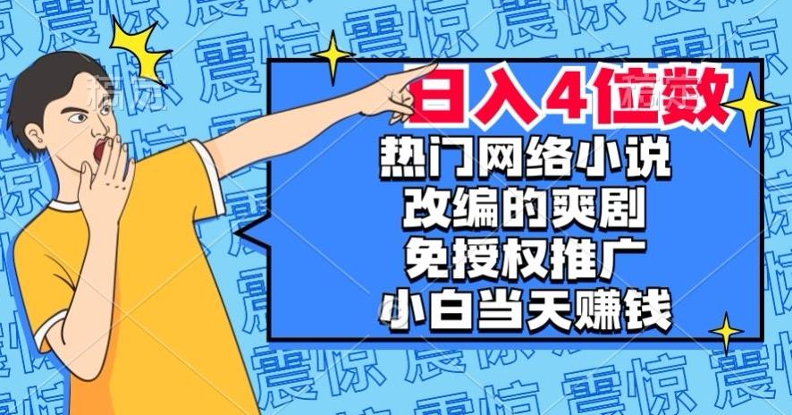 热门网络小说改编的爽剧，免授权推广，新人当天就能赚钱，日入4位数【揭秘】-江南创业网