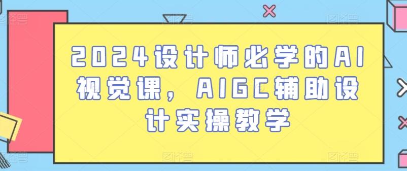 2024设计师必学的AI视觉课，AIGC辅助设计实操教学-江南创业网