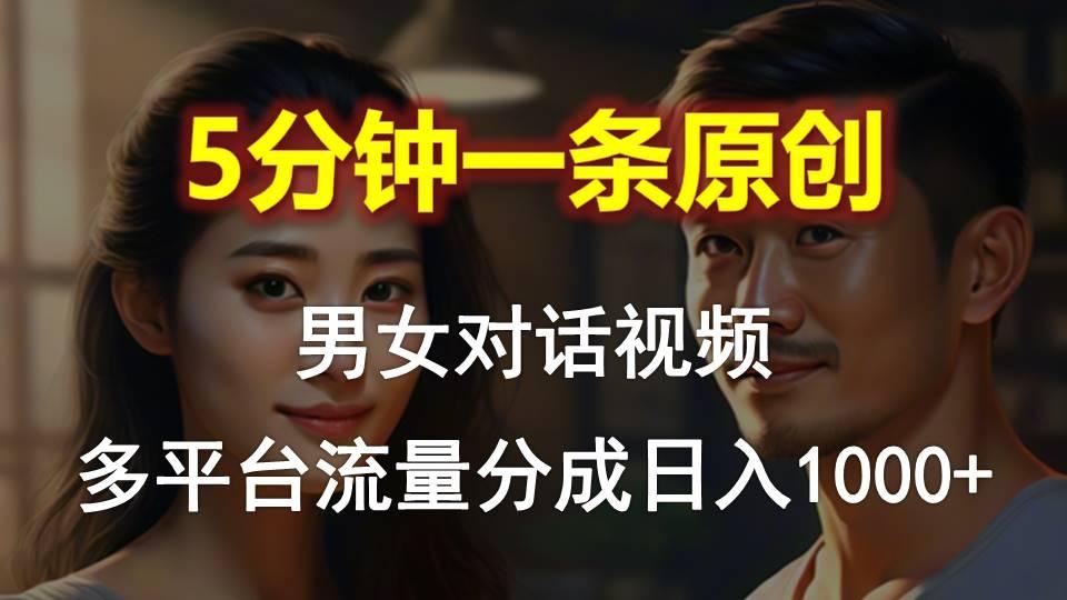男女对话，5分钟1条原创视频，多平台流量分成，日入1000+-江南创业网