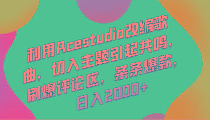 利用Acestudio改编歌曲，切入主题引起共鸣，刷爆评论区，条条爆款，日入2000+-江南创业网