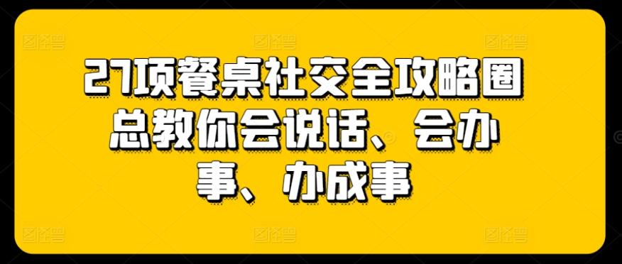 27项餐桌社交全攻略圈总教你会说话、会办事、办成事-江南创业网