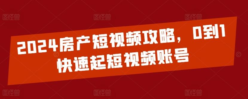 2024房产短视频攻略，0到1快速起短视频账号-江南创业网