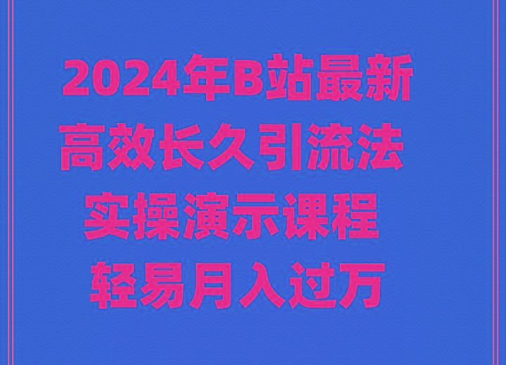 2024年B站最新高效长久引流法 实操演示课程 轻易月入过万-江南创业网