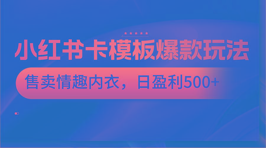 小红书卡模板爆款玩法，售卖情趣内衣，日盈利500+-江南创业网