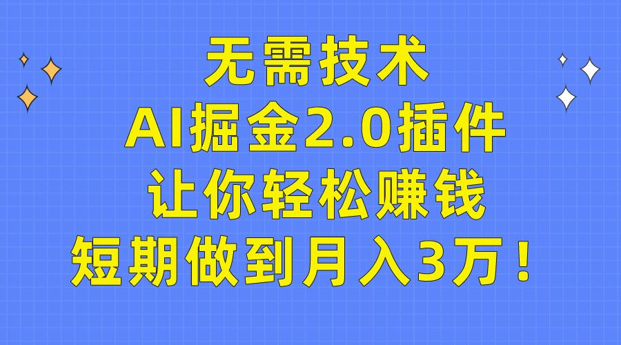 (9535期)无需技术，AI掘金2.0插件让你轻松赚钱，短期做到月入3万！-江南创业网