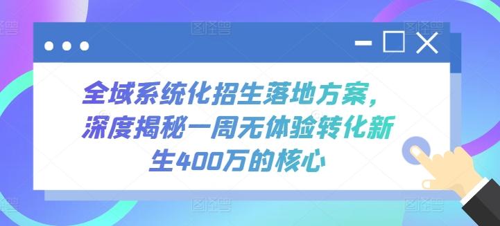 全域系统化招生落地方案，深度揭秘一周无体验转化新生400万的核心-江南创业网