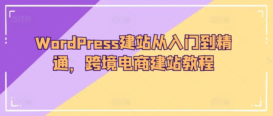 WordPress建站从入门到精通，跨境电商建站教程-江南创业网
