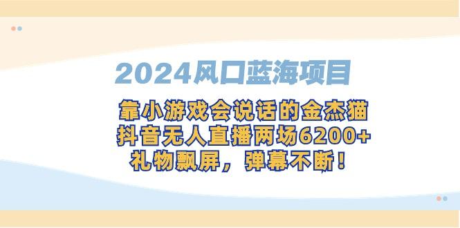 2024风口蓝海项目，靠小游戏会说话的金杰猫，抖音无人直播两场6200+，礼...-江南创业网