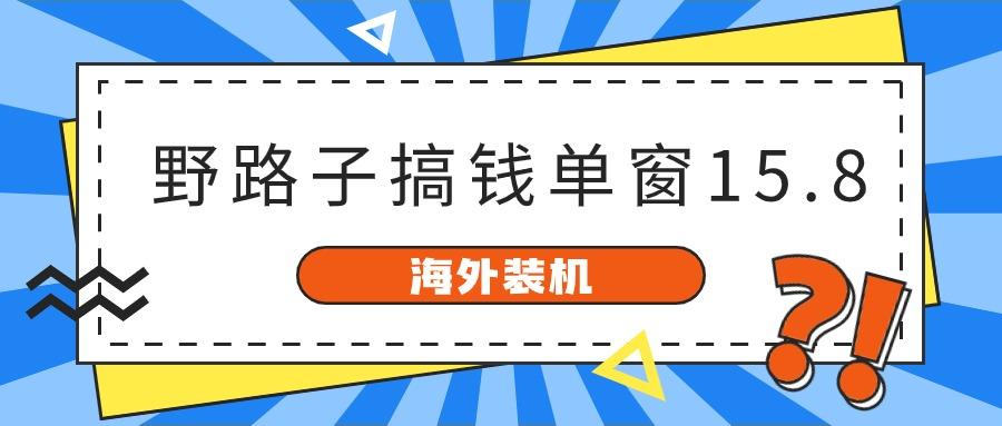 海外装机，野路子搞钱，单窗口15.8，亲测已变现10000+-江南创业网