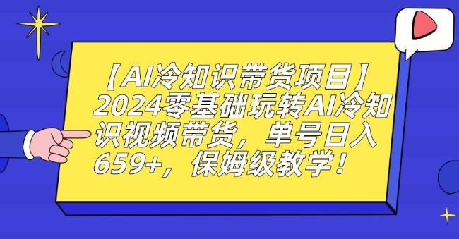 【AI冷知识带货项目】2024零基础玩转AI冷知识视频带货，单号日入659+，保姆级教学【揭秘】-江南创业网