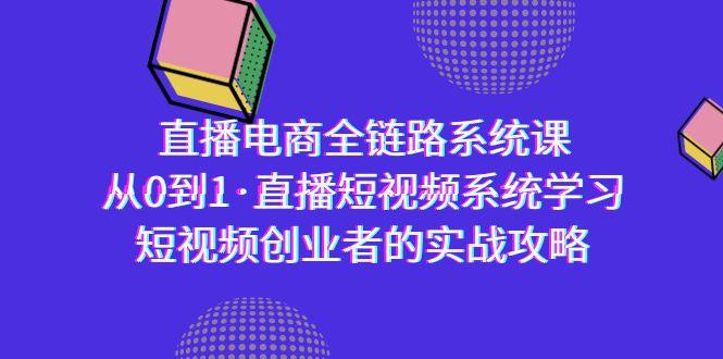 直播电商-全链路系统课，从0到1·直播短视频系统学习，短视频创业者的实战-江南创业网