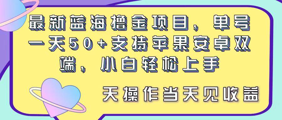 最新蓝海撸金项目，单号一天50+， 支持苹果安卓双端，小白轻松上手 当…-江南创业网