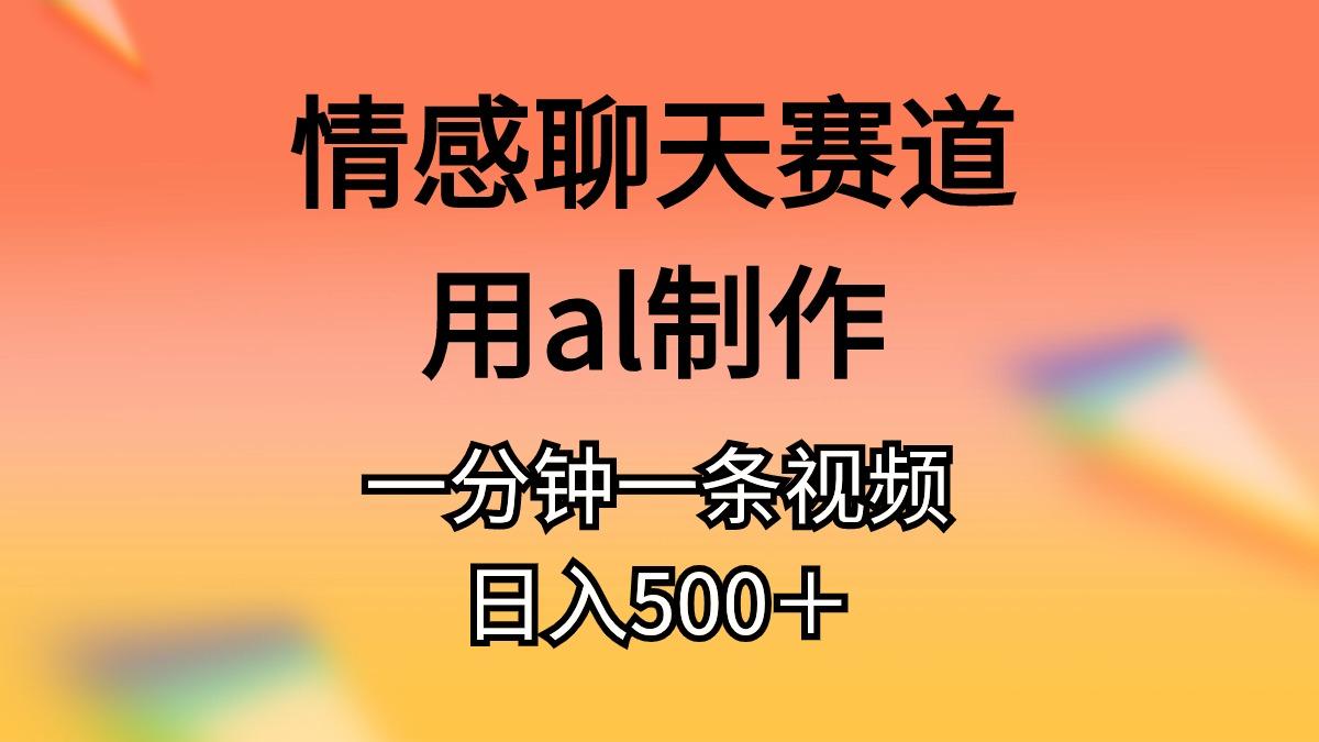 情感聊天赛道用al制作一分钟一条视频日入500＋-江南创业网