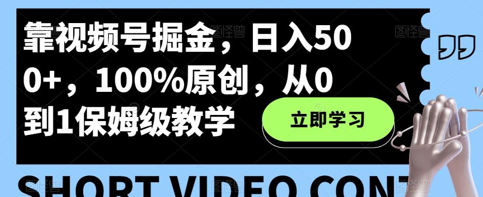 靠视频号掘金，日入500+，100%原创，从0到1保姆级教学-江南创业网
